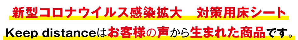 新型コロナウイルス感染拡大　対策用床シート Keep distanceはお客様の声から生まれた商品です。