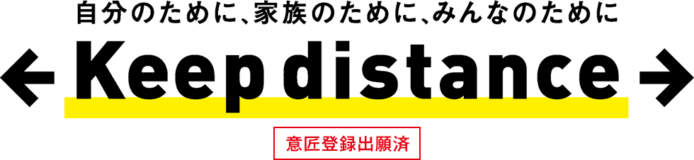 自分のために、家族のために、みんなのために　Keep distance/意匠登録出願済