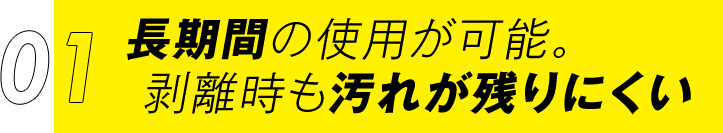 ①長期間の使用が可能。剥離時も汚れが残りにくい